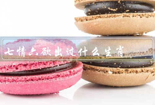 七情六欲出过什么生肖，鼠／牛／虎