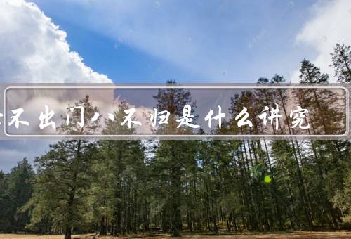 七不出门八不归是什么讲究（七不出门／八不归）