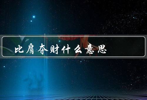比肩夺财什么意思，追逐财富／财富与人际关系／追求财富与道德观念