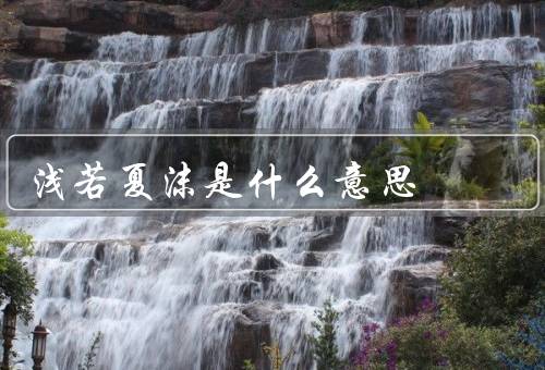 浅若夏沫是什么意思，景象、情感、应用