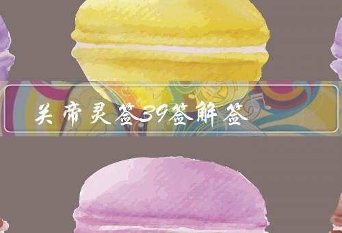 关帝灵签39签解签，坚定信心／冷静应对／积极应对