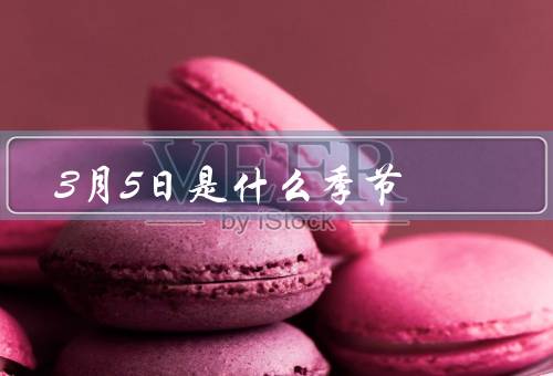 3月5日是什么季节，春风送暖、花开满园、万象更新