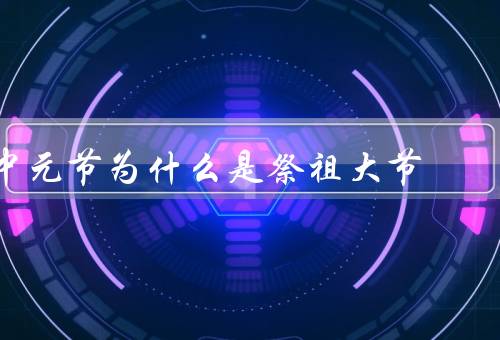 中元节为什么是祭祖大节，历史因素、宗教信仰、文化传承