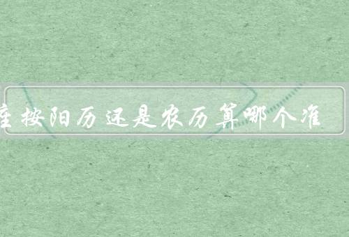 星座按阳历还是农历算哪个准（星座的起源／阳历和农历的区别）