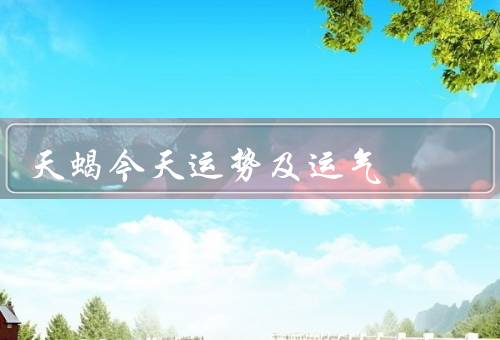 天蝎今天运势及运气（事业运势／财运势／感情运势）