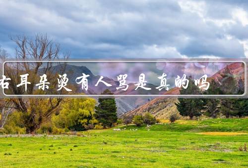 右耳朵烫有人骂是真的吗，是否会导致他人的骂声？／历史和文化意义