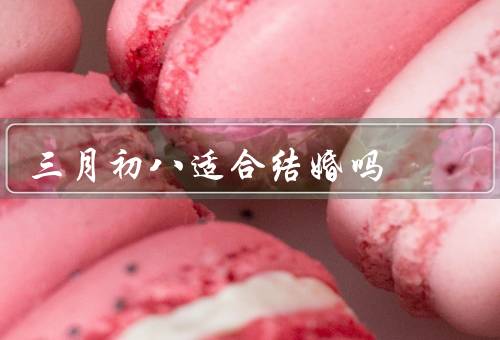 三月初八适合结婚吗，农历三月初八的吉日吉时、考虑实际情况