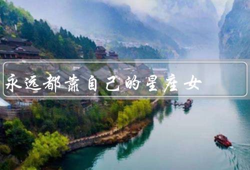 永远都靠自己的星座女，独立自主／坚持不懈／自信满满