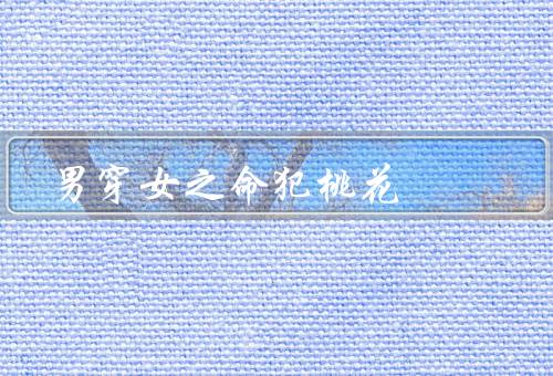 男穿女之命犯桃花（命理解读、处理感情纠葛、寻找真爱）