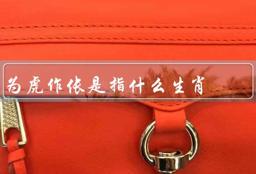 为虎作伥是指什么生肖（起源／含义／文化传承）