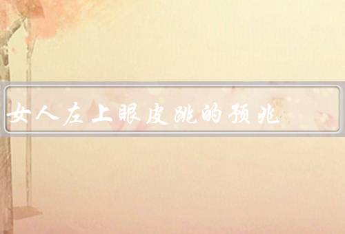 女人左上眼皮跳的预兆，代表财运旺盛／意味着有人在暗中思念你
