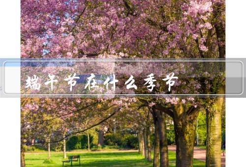 端午节在什么季节（起源／习俗／意义）