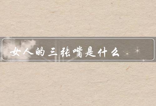 女人的三张嘴是什么（说话、撒娇、讨好）