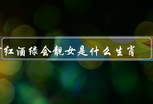 灯红酒绿会靓女是什么生肖（狮子座、射手座、天秤座）
