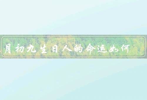 三月初九生日人的命运如何（个人特点、事业发展、感情婚姻）