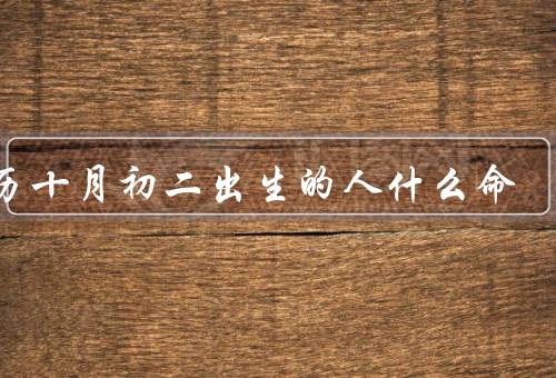 农历十月初二出生的人什么命，自信与坚定、机遇与挑战、家庭与事业
