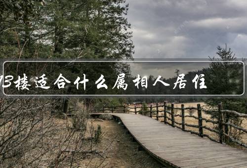 13楼适合什么属相人居住（属鼠的人、属龙的人、属猪的人）