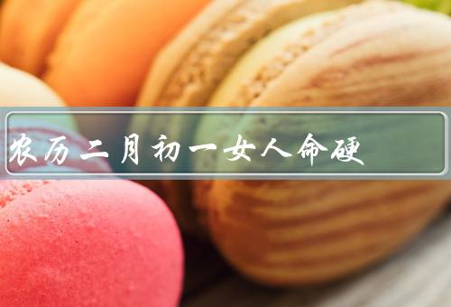 农历二月初一女人命硬，女人命硬的传说／相信自己的努力