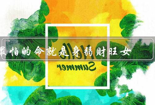 最怕的命就是身弱财旺女，财富带来的压力、身体的虚弱、内心的空虚