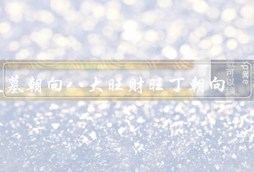 坟墓朝向八大旺财旺丁朝向（东南朝向／正南朝向／正东朝向）