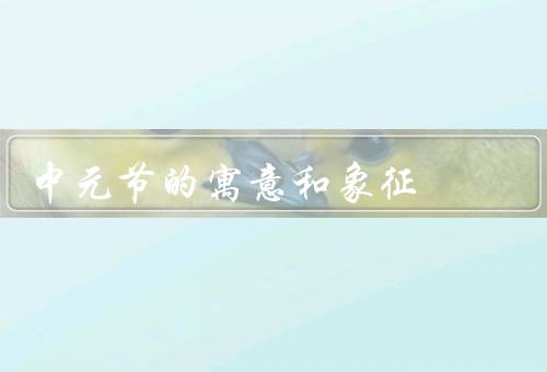 中元节的寓意和象征，寓意／象征／意义