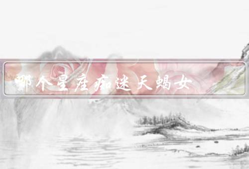 哪个星座痴迷天蝎女，真实的内心世界／强大的个人魅力