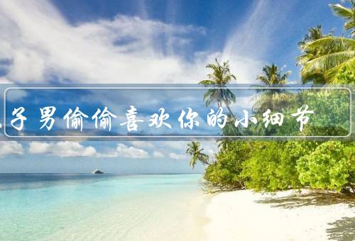 双子男偷偷喜欢你的小细节