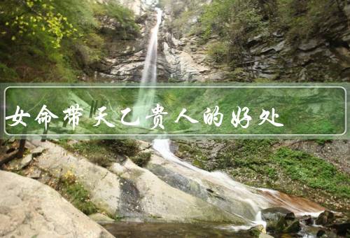 女命带天乙贵人的好处（人缘广泛、事业顺利、婚姻幸福）