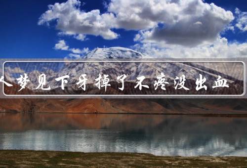 女人梦见下牙掉了不疼没出血（梦境的象征／失去的含义）