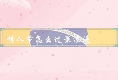 情人节怎么过最浪漫（早晨／约会／晚餐）