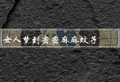 女人梦到密密麻麻蚊子，蚊子象征烦恼、注意保护自身