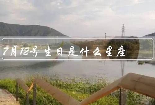 7月12号生日是什么星座（巨蟹座特点／特点／职业和事业）