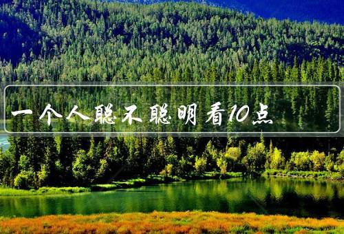 一个人聪不聪明看10点，学习表现、解决问题能力、情商与人际关系
