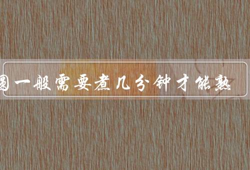 汤圆一般需要煮几分钟才能熟（汤圆的煮熟时间）