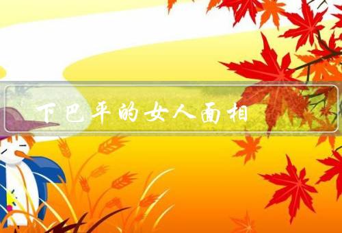 下巴平的女人面相（性格特点、事业与家庭、人际关系）
