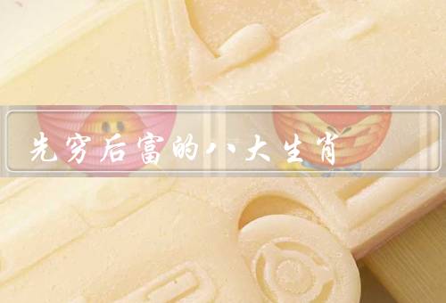 先穷后富的八大生肖，鼠、牛、虎