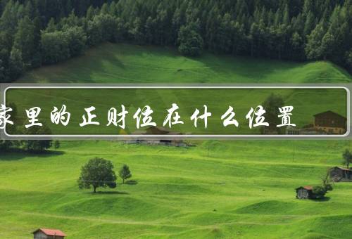 家里的正财位在什么位置（东南方位／财位方位／个人财位）
