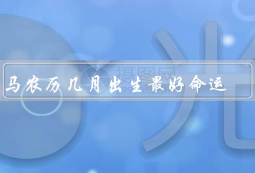 属马农历几月出生最好命运，春天出生、夏天出生、秋天出生