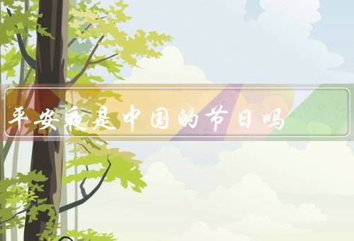 平安夜是中国的节日吗，起源／庆祝方式／在中国传统