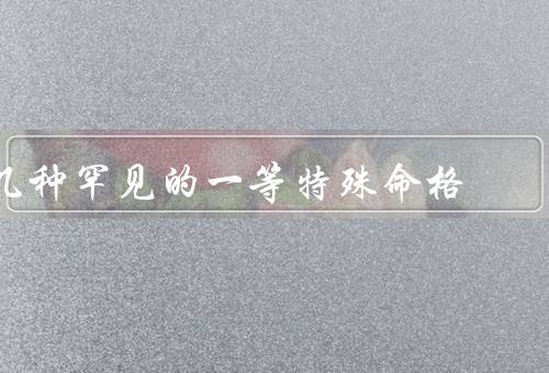 几种罕见的一等特殊命格（天赐异禀／福星高照／魅力非凡）