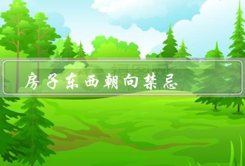 房子东西朝向风水禁忌（房子正门不宜朝向西、卧室不宜朝向南）