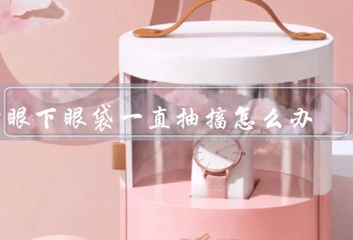 右眼下眼袋一直抽搐怎么办（保持良好的生活习惯、按摩和热敷）