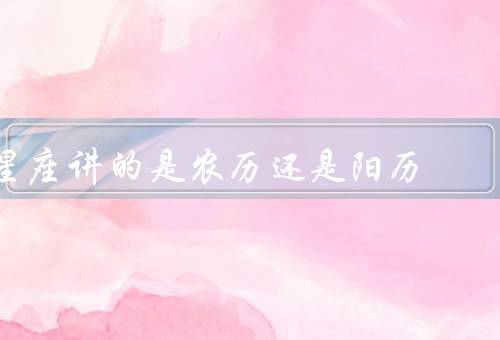 星座讲的是农历还是阳历（定义／划分方式／性格特点）