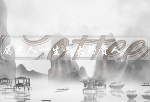 属虎人一生最大的贵人（自信和坚持／机会和运气／良师益友）
