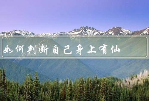 如何判断自己身上有仙，仙的特征／自身感觉／修炼与觉醒