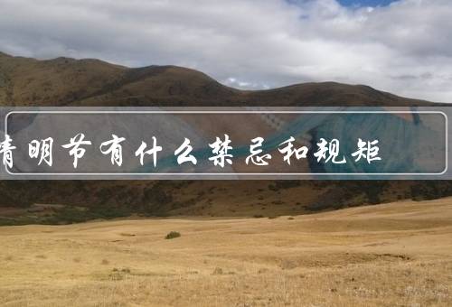 清明节有什么禁忌和规矩，扫墓、禁忌行为、祭祀