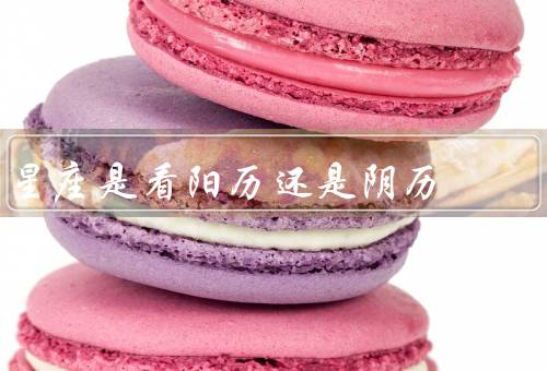 星座是看阳历还是阴历（星座的起源、阳历和星座、阴历和星座）