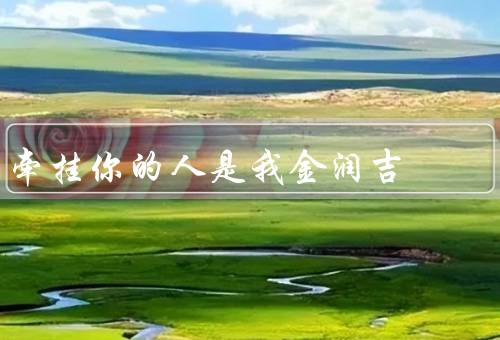 牵挂你的人是我金润吉，你的人／我金润吉的关心／停息