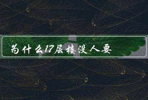 为什么17层楼没人要（房价过高／地段不佳／楼层不合适）