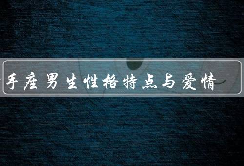 射手座男生性格特点与爱情，自由自在的精神／对感情的热情